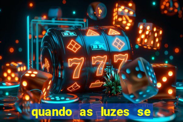 quando as luzes se apagam redecanais